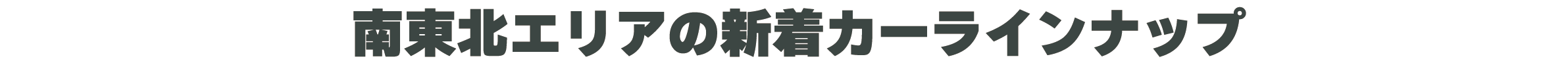 南東北エリアの新着カーラインナップ